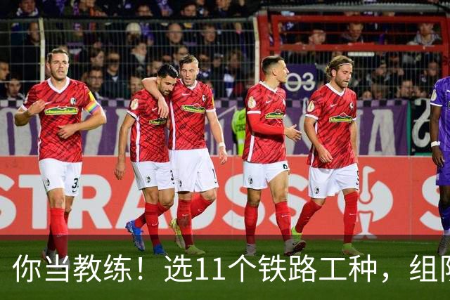 你当教练！选11个铁路工种，组队参加世界杯