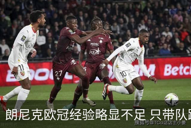 朗尼克欧冠经验略显不足 只带队踢过10场胜4场
