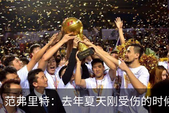 范弗里特：去年夏天刚受伤的时候 我始终不愿相信自己受如此重伤