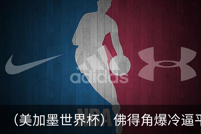 （美加墨世界杯）佛得角爆冷逼平西班牙 比利时埃及握手言和