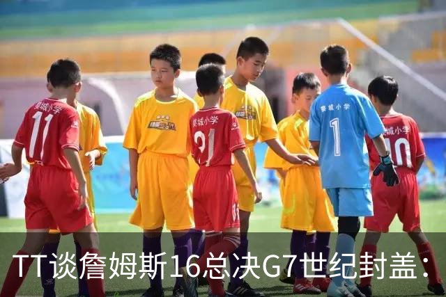 TT谈詹姆斯16总决G7世纪封盖：这是天命所归 让勇士球迷安静了